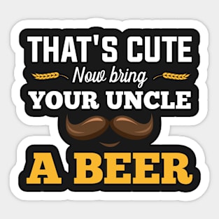 That's Cute Now Bring Your Uncle A Beer Sticker